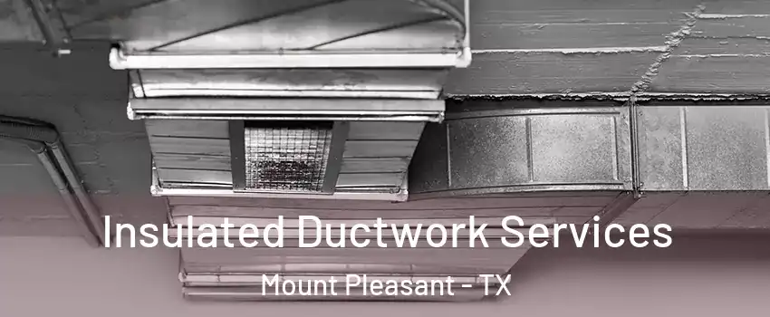  Insulated Ductwork Services Mount Pleasant - TX