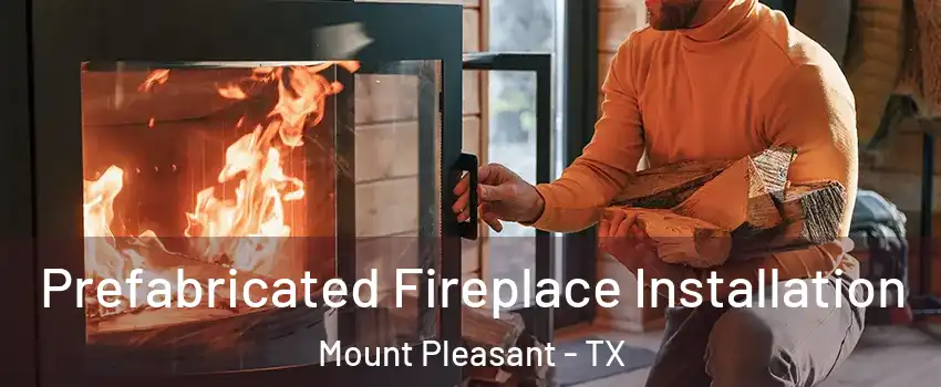  Prefabricated Fireplace Installation Mount Pleasant - TX
