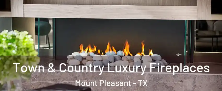  Town & Country Luxury Fireplaces Mount Pleasant - TX