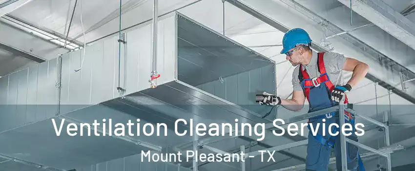  Ventilation Cleaning Services Mount Pleasant - TX
